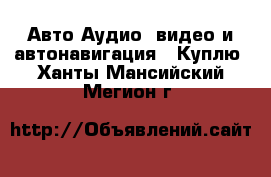 Авто Аудио, видео и автонавигация - Куплю. Ханты-Мансийский,Мегион г.